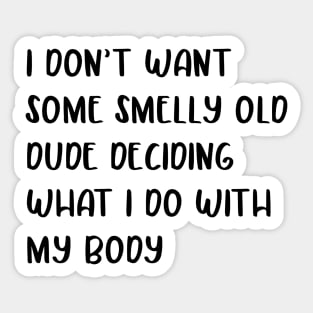 I don’t want some smelly old dude deciding what I do with my body design Sticker